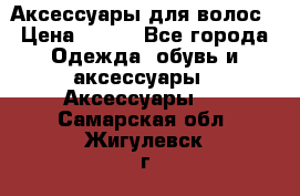 Аксессуары для волос › Цена ­ 800 - Все города Одежда, обувь и аксессуары » Аксессуары   . Самарская обл.,Жигулевск г.